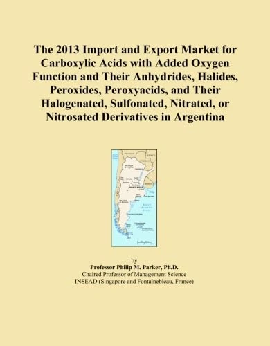The 2013 Import and Export Market for Carboxylic Acids with Added Oxygen Function and Their Anhydrides, Halides, Peroxides, Peroxyacids, and Their ... or Nitrosated Derivatives in Argentina