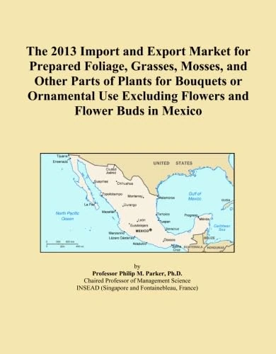 The 2013 Import and Export Market for Prepared Foliage, Grasses, Mosses, and Other Parts of Plants for Bouquets or Ornamental Use Excluding Flowers and Flower Buds in Mexico