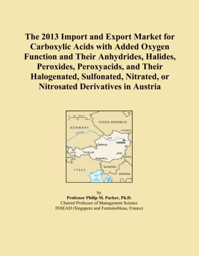 The 2013 Import and Export Market for Carboxylic Acids with Added Oxygen Function and Their Anhydrides, Halides, Peroxides, Peroxyacids, and Their ... or Nitrosated Derivatives in Austria