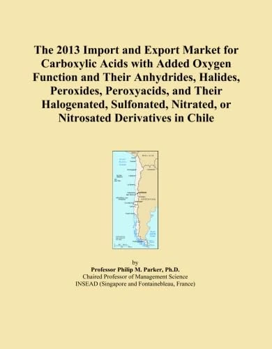 The 2013 Import and Export Market for Carboxylic Acids with Added Oxygen Function and Their Anhydrides, Halides, Peroxides, Peroxyacids, and Their ... Nitrated, or Nitrosated Derivatives in Chile