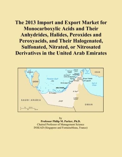 The 2013 Import and Export Market for Monocarboxylic Acids and Their Anhydrides, Halides, Peroxides and Peroxyacids, and Their Halogenated, ... Derivatives in the United Arab Emirates