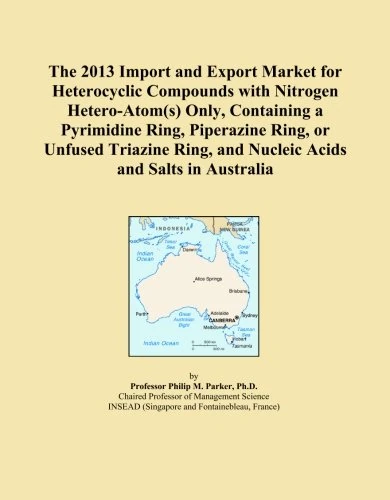 The 2013 Import and Export Market for Heterocyclic Compounds with Nitrogen Hetero-Atom(s) Only, Containing a Pyrimidine Ring, Piperazine Ring, or ... and Nucleic Acids and Salts in Australia