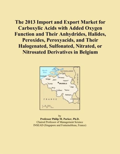 The 2013 Import and Export Market for Carboxylic Acids with Added Oxygen Function and Their Anhydrides, Halides, Peroxides, Peroxyacids, and Their ... or Nitrosated Derivatives in Belgium