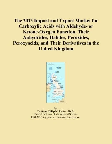 The 2013 Import and Export Market for Carboxylic Acids with Aldehyde- or Ketone-Oxygen Function, Their Anhydrides, Halides, Peroxides, Peroxyacids, and Their Derivatives in the United Kingdom