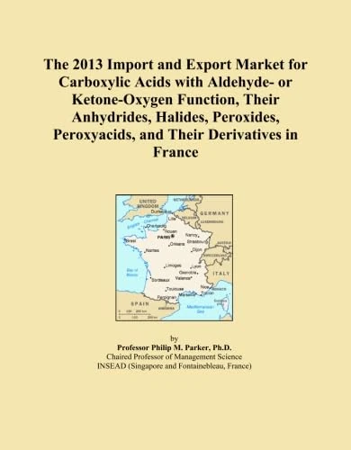 The 2013 Import and Export Market for Carboxylic Acids with Aldehyde- or Ketone-Oxygen Function, Their Anhydrides, Halides, Peroxides, Peroxyacids, and Their Derivatives in France