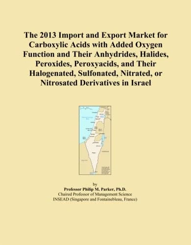 The 2013 Import and Export Market for Carboxylic Acids with Added Oxygen Function and Their Anhydrides, Halides, Peroxides, Peroxyacids, and Their ... Nitrated, or Nitrosated Derivatives in Israel