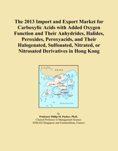 The 2013 Import and Export Market for Carboxylic Acids with Added Oxygen Function and Their Anhydrides, Halides, Peroxides, Peroxyacids, and Their ... or Nitrosated Derivatives in Hong Kong
