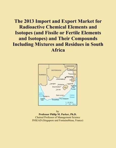 The 2013 Import and Export Market for Radioactive Chemical Elements and Isotopes (and Fissile or Fertile Elements and Isotopes) and Their Compounds Including Mixtures and Residues in South Africa