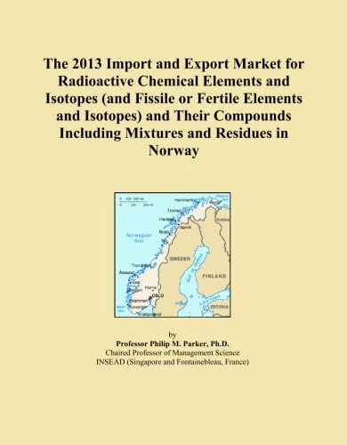 The 2013 Import and Export Market for Radioactive Chemical Elements and Isotopes (and Fissile or Fertile Elements and Isotopes) and Their Compounds Including Mixtures and Residues in Norway