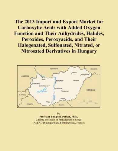 The 2013 Import and Export Market for Carboxylic Acids with Added Oxygen Function and Their Anhydrides, Halides, Peroxides, Peroxyacids, and Their ... or Nitrosated Derivatives in Hungary