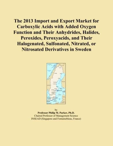 The 2013 Import and Export Market for Carboxylic Acids with Added Oxygen Function and Their Anhydrides, Halides, Peroxides, Peroxyacids, and Their ... Nitrated, or Nitrosated Derivatives in Sweden