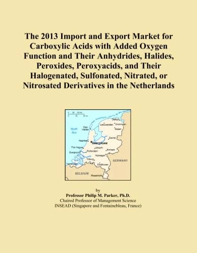 The 2013 Import and Export Market for Carboxylic Acids with Added Oxygen Function and Their Anhydrides, Halides, Peroxides, Peroxyacids, and Their ... or Nitrosated Derivatives in the Netherlands