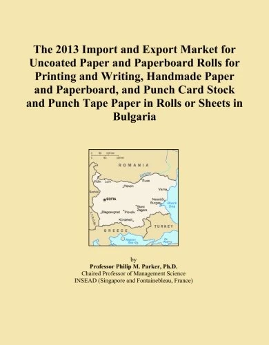 The 2013 Import and Export Market for Uncoated Paper and Paperboard Rolls for Printing and Writing, Handmade Paper and Paperboard, and Punch Card ... Tape Paper in Rolls or Sheets in Bulgaria