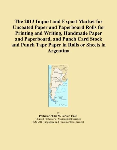 The 2013 Import and Export Market for Uncoated Paper and Paperboard Rolls for Printing and Writing, Handmade Paper and Paperboard, and Punch Card ... Tape Paper in Rolls or Sheets in Argentina