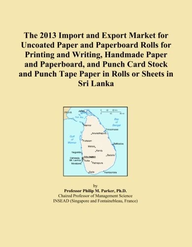 The 2013 Import and Export Market for Uncoated Paper and Paperboard Rolls for Printing and Writing, Handmade Paper and Paperboard, and Punch Card ... Tape Paper in Rolls or Sheets in Sri Lanka