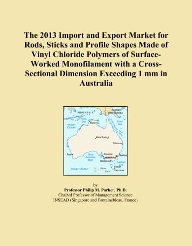 The 2013 Import and Export Market for Rods, Sticks and Profile Shapes Made of Vinyl Chloride Polymers of Surface-Worked Monofilament with a Cross-Sectional Dimension Exceeding 1 mm in Australia