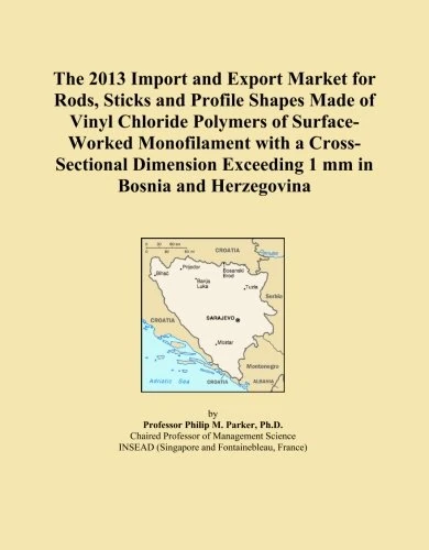 The 2013 Import and Export Market for Rods, Sticks and Profile Shapes Made of Vinyl Chloride Polymers of Surface-Worked Monofilament with a ... Exceeding 1 mm in Bosnia and Herzegovina