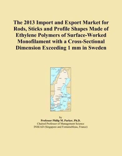The 2013 Import and Export Market for Rods, Sticks and Profile Shapes Made of Ethylene Polymers of Surface-Worked Monofilament with a Cross-Sectional Dimension Exceeding 1 mm in Sweden