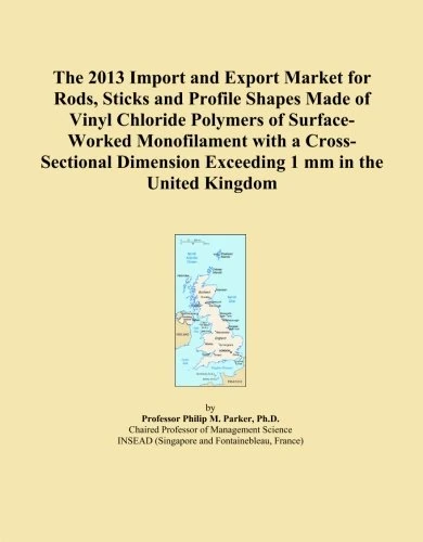 The 2013 Import and Export Market for Rods, Sticks and Profile Shapes Made of Vinyl Chloride Polymers of Surface-Worked Monofilament with a ... Exceeding 1 mm in the United Kingdom