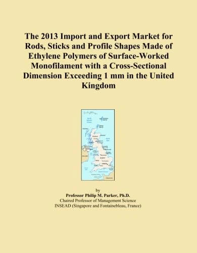 The 2013 Import and Export Market for Rods, Sticks and Profile Shapes Made of Ethylene Polymers of Surface-Worked Monofilament with a Cross-Sectional Dimension Exceeding 1 mm in the United Kingdom