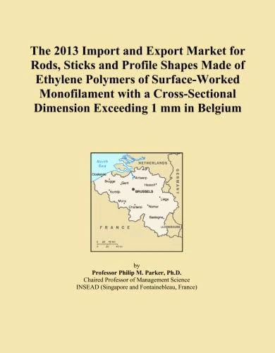 The 2013 Import and Export Market for Rods, Sticks and Profile Shapes Made of Ethylene Polymers of Surface-Worked Monofilament with a Cross-Sectional Dimension Exceeding 1 mm in Belgium
