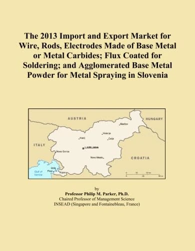 The 2013 Import and Export Market for Wire, Rods, Electrodes Made of Base Metal or Metal Carbides; Flux Coated for Soldering; and Agglomerated Base Metal Powder for Metal Spraying in Slovenia