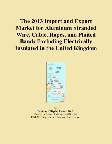 The 2013 Import and Export Market for Aluminum Stranded Wire, Cable, Ropes, and Plaited Bands Excluding Electrically Insulated in the United Kingdom