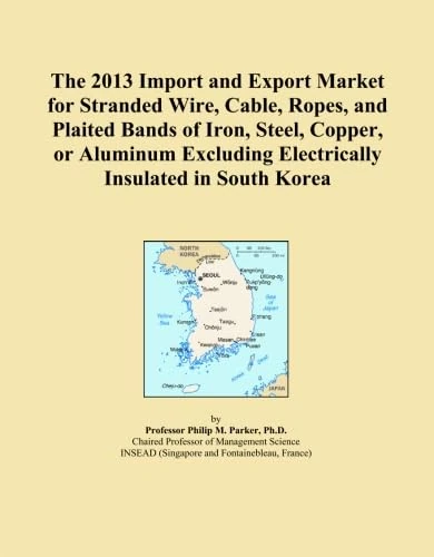 The 2013 Import and Export Market for Stranded Wire, Cable, Ropes, and Plaited Bands of Iron, Steel, Copper, or Aluminum Excluding Electrically Insulated in South Korea