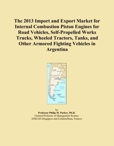 The 2013 Import and Export Market for Internal Combustion Piston Engines for Road Vehicles, Self-Propelled Works Trucks, Wheeled Tractors, Tanks, and Other Armored Fighting Vehicles in Argentina
