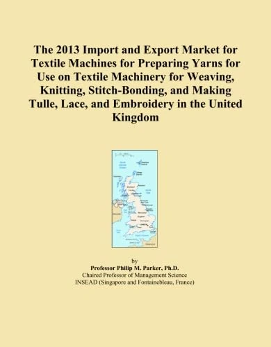 The 2013 Import and Export Market for Textile Machines for Preparing Yarns for Use on Textile Machinery for Weaving, Knitting, Stitch-Bonding, and ... Lace, and Embroidery in the United Kingdom