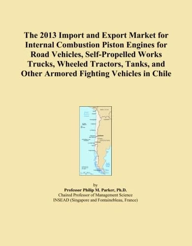 The 2013 Import and Export Market for Internal Combustion Piston Engines for Road Vehicles, Self-Propelled Works Trucks, Wheeled Tractors, Tanks, and Other Armored Fighting Vehicles in Chile