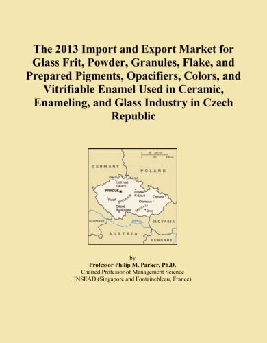 The 2013 Import and Export Market for Glass Frit, Powder, Granules, Flake, and Prepared Pigments, Opacifiers, Colors, and Vitrifiable Enamel Used in ... and Glass Industry in Czech Republic