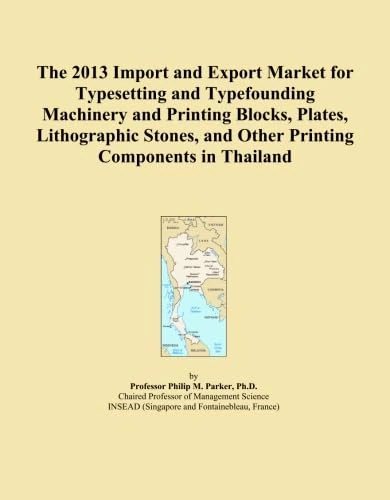 The 2013 Import and Export Market for Typesetting and Typefounding Machinery and Printing Blocks, Plates, Lithographic Stones, and Other Printing Components in Thailand