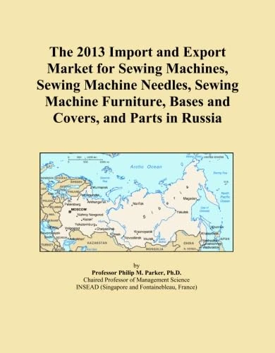 The 2013 Import and Export Market for Sewing Machines, Sewing Machine Needles, Sewing Machine Furniture, Bases and Covers, and Parts in Russia