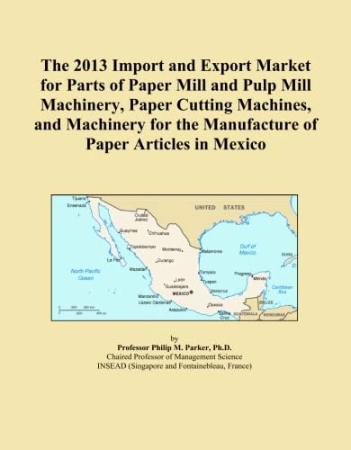The 2013 Import and Export Market for Parts of Paper Mill and Pulp Mill Machinery, Paper Cutting Machines, and Machinery for the Manufacture of Paper Articles in Mexico