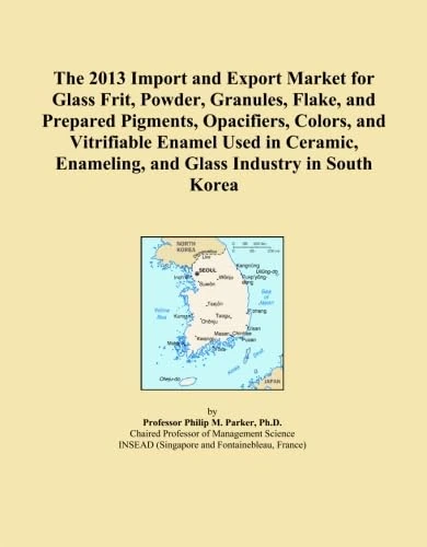 The 2013 Import and Export Market for Glass Frit, Powder, Granules, Flake, and Prepared Pigments, Opacifiers, Colors, and Vitrifiable Enamel Used in ... Enameling, and Glass Industry in South Korea