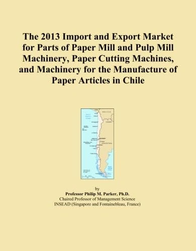 The 2013 Import and Export Market for Parts of Paper Mill and Pulp Mill Machinery, Paper Cutting Machines, and Machinery for the Manufacture of Paper Articles in Chile