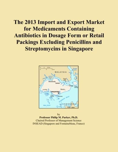 The 2013 Import and Export Market for Medicaments Containing Antibiotics in Dosage Form or Retail Packings Excluding Penicillins and Streptomycins in Singapore