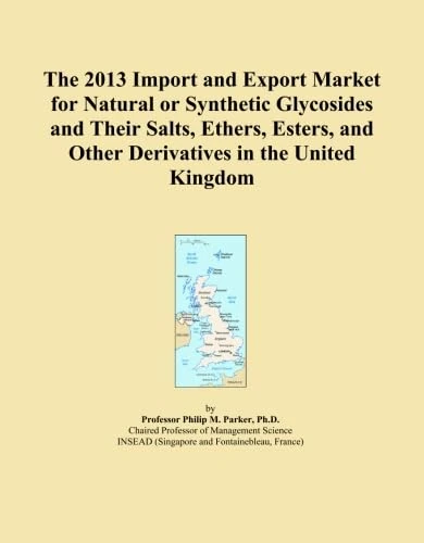 The 2013 Import and Export Market for Natural or Synthetic Glycosides and Their Salts, Ethers, Esters, and Other Derivatives in the United Kingdom