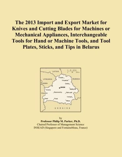 The 2013 Import and Export Market for Knives and Cutting Blades for Machines or Mechanical Appliances, Interchangeable Tools for Hand or Machine Tools, and Tool Plates, Sticks, and Tips in Belarus