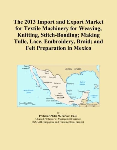 The 2013 Import and Export Market for Textile Machinery for Weaving, Knitting, Stitch-Bonding; Making Tulle, Lace, Embroidery, Braid; and Felt Preparation in Mexico