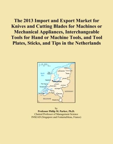 The 2013 Import and Export Market for Knives and Cutting Blades for Machines or Mechanical Appliances, Interchangeable Tools for Hand or Machine ... Plates, Sticks, and Tips in the Netherlands