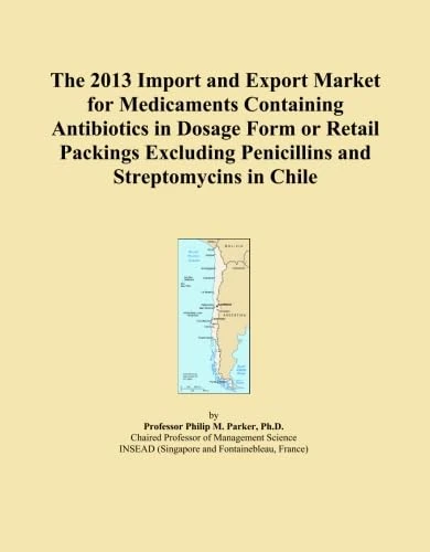 The 2013 Import and Export Market for Medicaments Containing Antibiotics in Dosage Form or Retail Packings Excluding Penicillins and Streptomycins in Chile