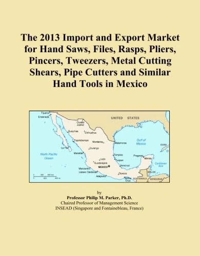 The 2013 Import and Export Market for Hand Saws, Files, Rasps, Pliers, Pincers, Tweezers, Metal Cutting Shears, Pipe Cutters and Similar Hand Tools in Mexico