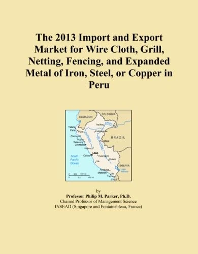 The 2013 Import and Export Market for Wire Cloth, Grill, Netting, Fencing, and Expanded Metal of Iron, Steel, or Copper in Peru