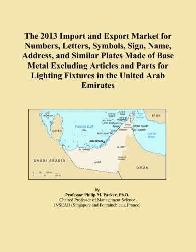 The 2013 Import and Export Market for Numbers, Letters, Symbols, Sign, Name, Address, and Similar Plates Made of Base Metal Excluding Articles and ... Lighting Fixtures in the United Arab Emirates