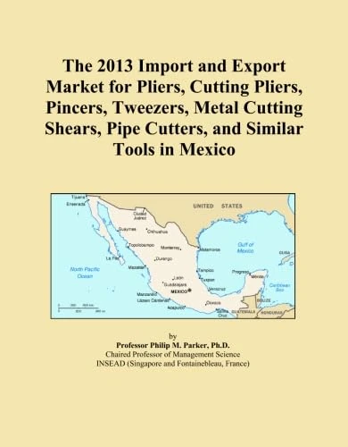The 2013 Import and Export Market for Pliers, Cutting Pliers, Pincers, Tweezers, Metal Cutting Shears, Pipe Cutters, and Similar Tools in Mexico