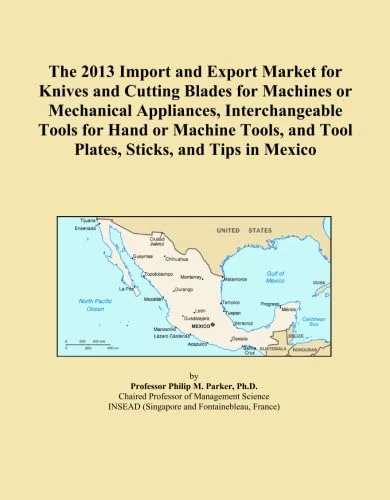 The 2013 Import and Export Market for Knives and Cutting Blades for Machines or Mechanical Appliances, Interchangeable Tools for Hand or Machine Tools, and Tool Plates, Sticks, and Tips in Mexico