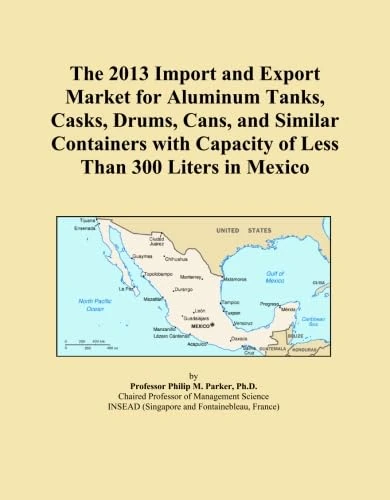 The 2013 Import and Export Market for Aluminum Tanks, Casks, Drums, Cans, and Similar Containers with Capacity of Less Than 300 Liters in Mexico