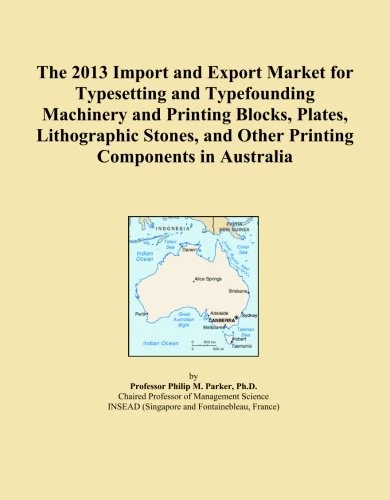 The 2013 Import and Export Market for Typesetting and Typefounding Machinery and Printing Blocks, Plates, Lithographic Stones, and Other Printing Components in Australia